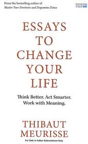 Essays To Change Your Life : Think Better  Act Smarter  Work With Meaning