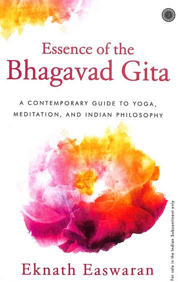 Essence Of The Bhagavad Gita : A Contemporary Guide To Yoga Meditation & Indian Philosophy