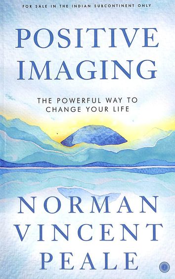 Positive Imaging : The Powerful Way To Change Your Life