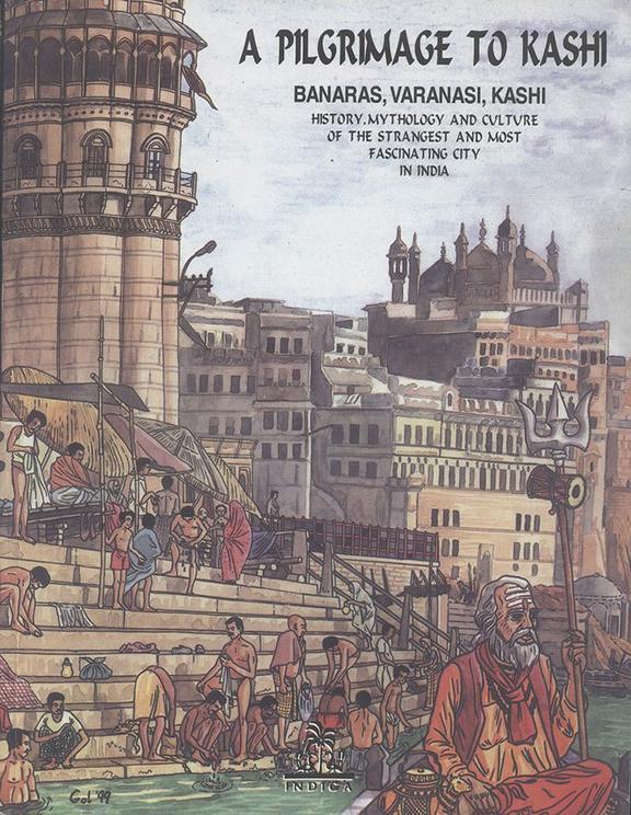Pilgrimage To Kashi : Banaras Varanasi Kashi History Mythology & Culture Of The Most Fascinating