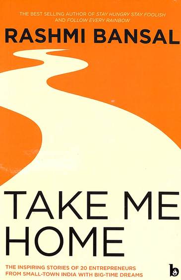 Take Me Home : The Inspiring Stories Of 20 Entrepreneurs From Small Town India With Big T