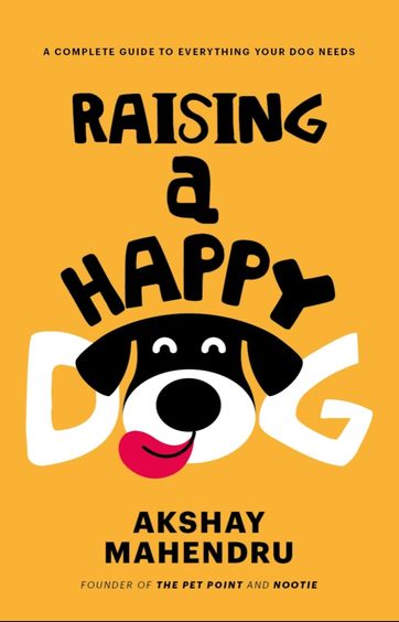 Raising A Happy Dog : A Complete Guide To Everything Your Dog Needs