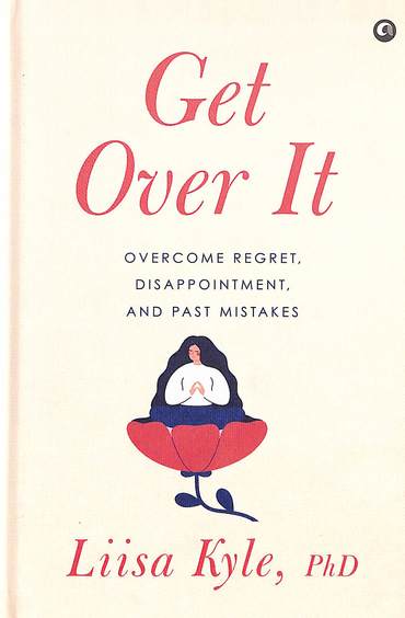 Get Over It : Overcome Regret  Disappointments &  Past Mistake