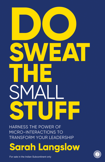 Do Sweat The Small Stuff : Harness The Power Of Micro Interactions To Transform Your Leadership