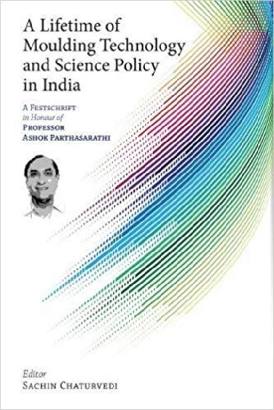 A Lifetime of Moulding Technology and Science Policy in India A Festschrift in Honour of Professor Ashok Parthasarathi