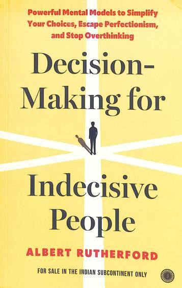 Decision Making For Indecisive People : Powerful Mental Models To Simplify Your Choices Escape Perfe
