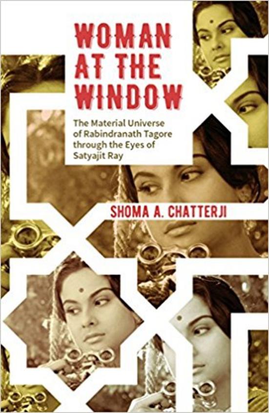 Woman At The Window  : The Material Universe Of Rabindranath Tagore Through The Eyes Of Satyajit Ray