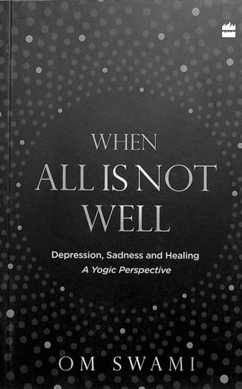 When All Is Not Well : Depression Sadness And Healing A Yogic Perspective