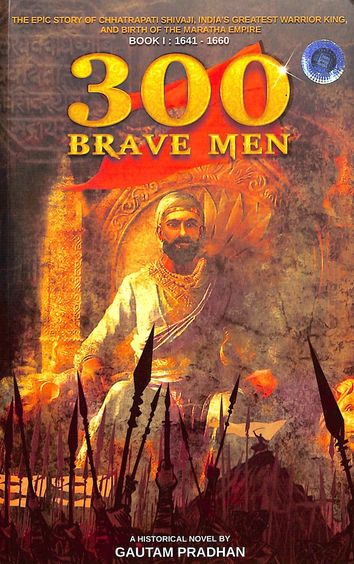 300 Brave Men : The Epic Story Of Chhatrapati Shivaji Indias Greatest Warrior King And Birth Of The