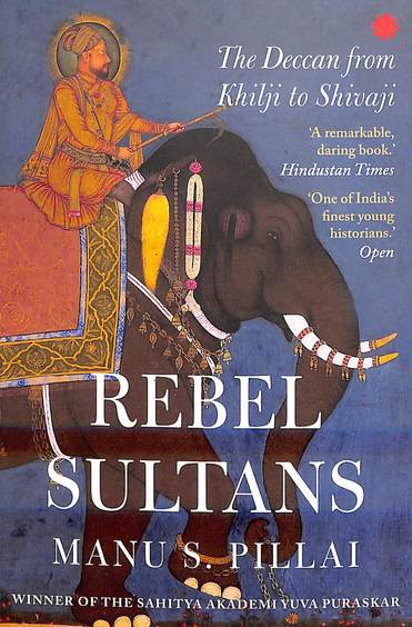 Rebel Sultans : The Deccan From Khilji To Shivaji