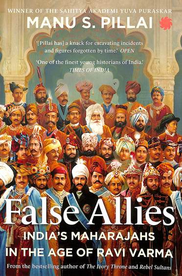 False Allies : Indias Maharajahs In The Age Of Ravi Varma
