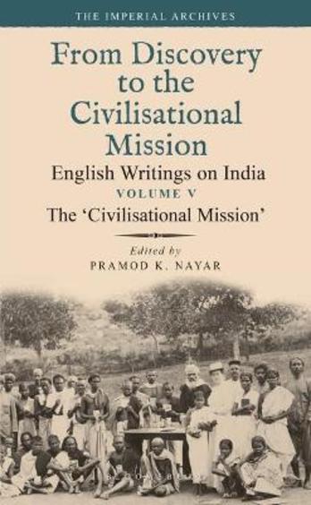 The 'Civilisational Mission: From Discovery to the Civilizational Mission: English Writings on India, The Imperial Archive, Volume 5