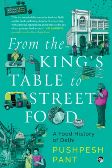 From The Kingâ€™S Table To Street Food : A Food History Of Delhi