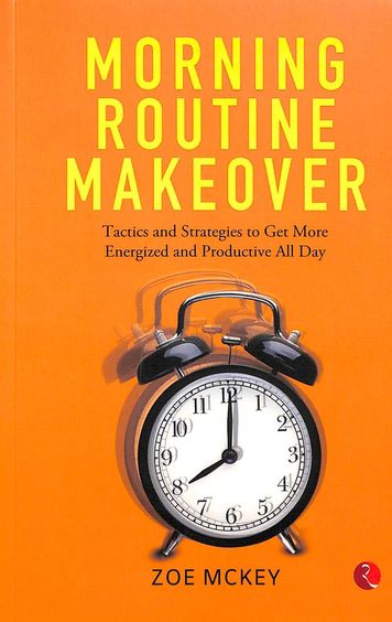 Morning Routine Makeover : Tactics And Strategies To Get More Energized And Productive All Day