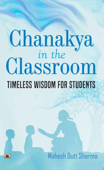 Chanakya In Classroom : Timeless Wisdom For Students