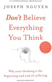 Dont Believe Everything You Think : Why Your Thinking Is The Beginning & End Of Suffering