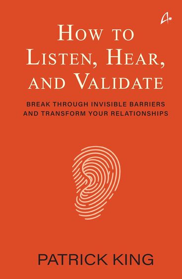 How To Listen Hear & Validate :  Break Through Invisible Barriers & Transform Your Relationships