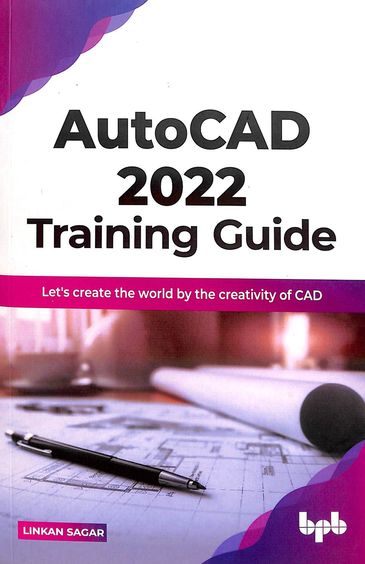 Autocad 2022 Training Guide : Lets Create The World By The Creativity Of Cad