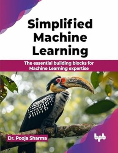 Simplified Machine Learning: The essential building blocks for Machine Learning expertise (English Edition)