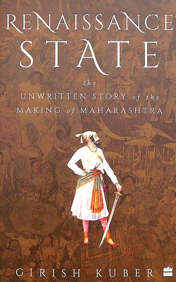 Renaissance State : The Unwritten Story Of The Making Of Maharashtra