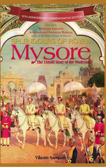 Splendours Of Royal Mysore : The Untold Story Of The Wodeyars
