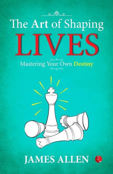 Art Of Shaping Lives : Mastering Your Own Destiny