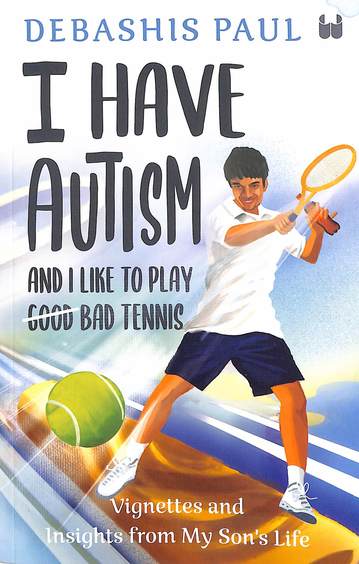 I Have Autism And I Like To Play Good Bad Tennis : Vignettes And Insights From My Sons Life
