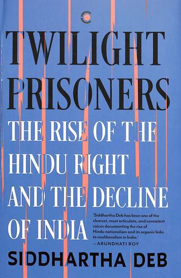 Twilight Prisoners : The Rise Of The Hindu Right & The Decline Of India