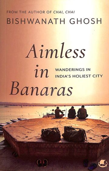 Aimless In Banaras : Wandering In Indias Holiest City