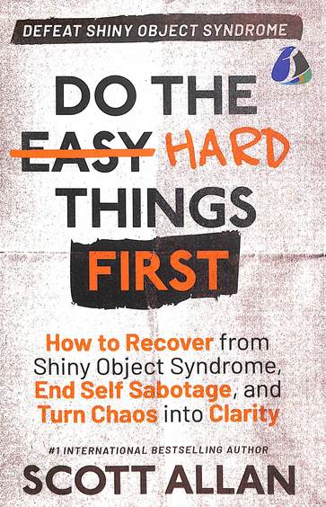 Do The Hard Things First : Defeat Shiny Object Syndrome How To Recover From