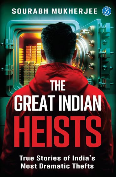 Great Indian Heists : True Stories Of Indias Most Dramatic Thefts