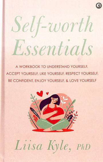 Self-Worth Essentials: A Workbook To Understand Yourself, Accept Yourself, Like Yourself, Respect Yo