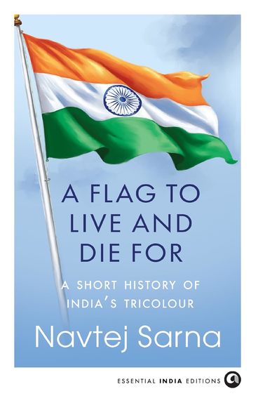 Flag To Live & Die For : A Short History Of Indias Tricolour