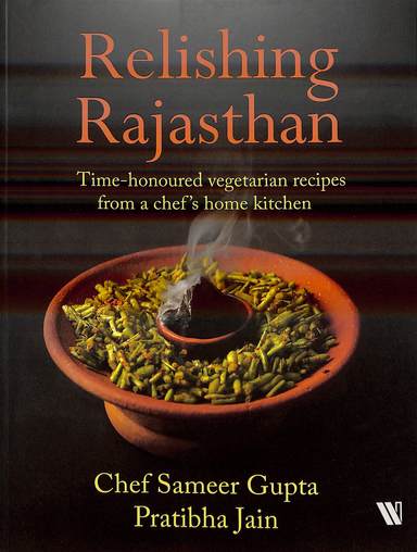 Relishing Rajasthan : Time-Honoured Vegetarian Recipes From A Chefâ€™S Home Kitchen