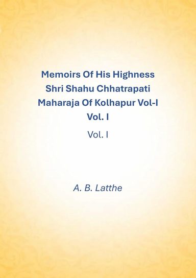 Memoirs Of His Highness Shri Shahu Chhatrapati Maharaja Of Kolhapur