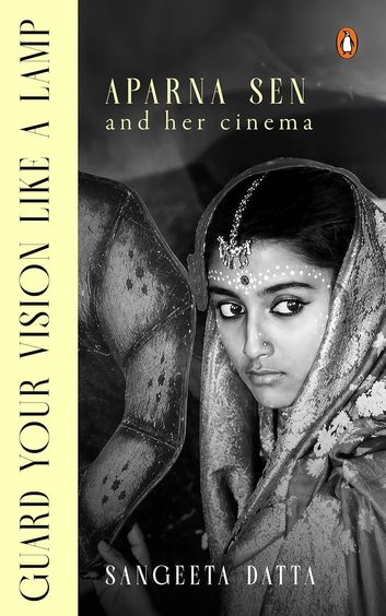 Guard Your Vision Like A Lamp : Aparna Sen & Her Cinema