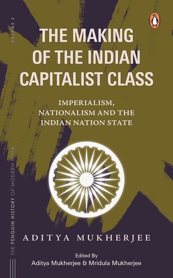 Making Of The Indian Capitalist Class : Imperialism, Nationalism & The Indian Nation State Volu
