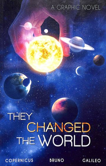 They Changed The World : Copernicus Bruno & Galileo A Graphic Novel