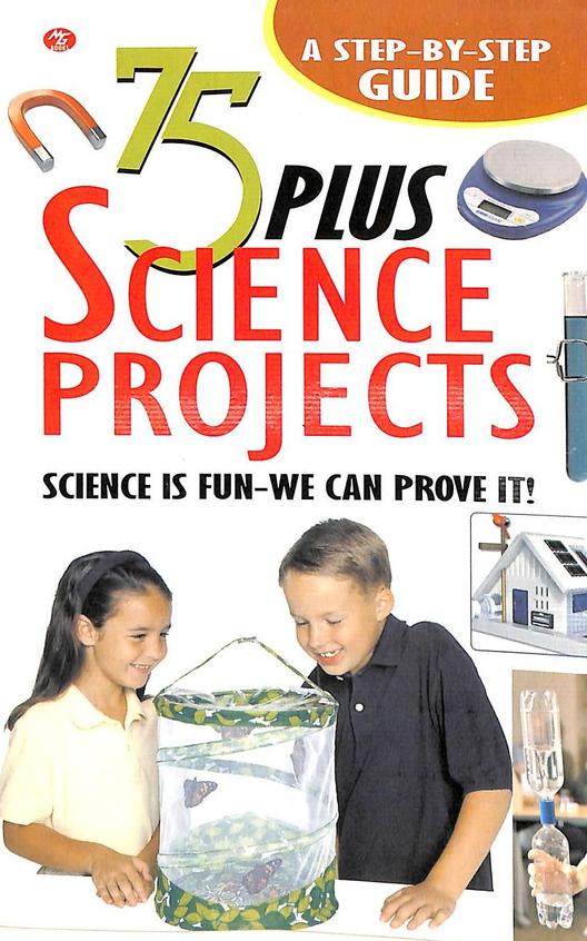 75 Plus Science Projects : A Step By Step Guide