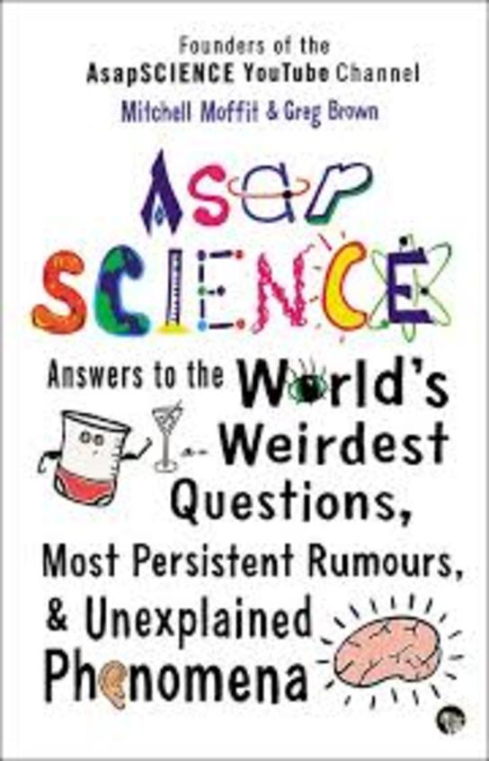 Asap Science : Answers To The Worlds Weirdest      Questions Most Persistent Rumours & Unexplaine
