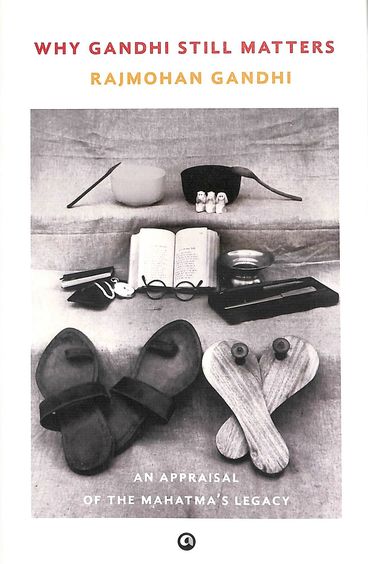 Why Gandhi Still Matters : An Appraisal Of The Mahatma S Legacy