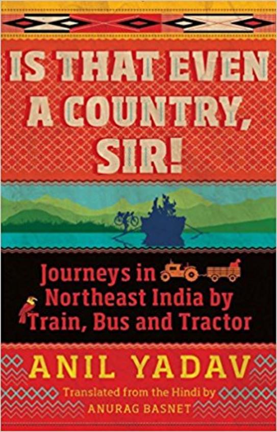 Is That Even A Country Sir : Journeys In Northeast India By Train Bus And Tractor