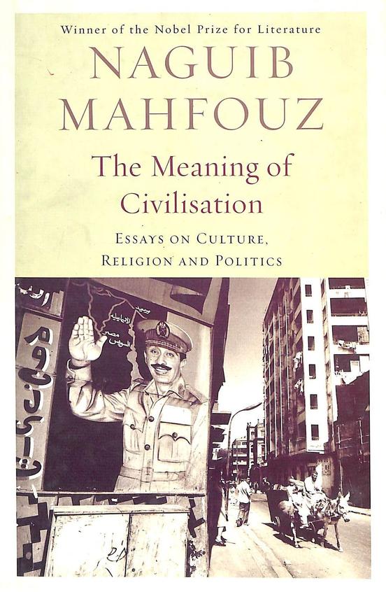 Meaning Of Civilisation : Essays On Culture Religion And Politics The Non Fiction Writings Of Naguib