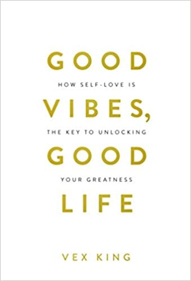 Good Vibes Good Life : How Self Love Is The Key To Unlocking Your Greatness