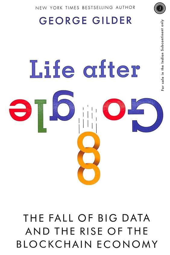 Life After Google : The Fall Of Big Data & The Rise Of The Blackchain Economy