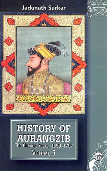 History Of Aurangzib The Closing Years 1689-1707 Vol 5