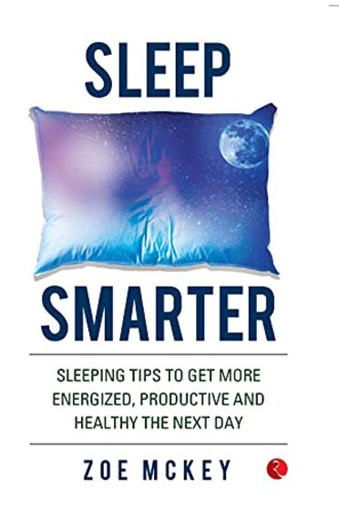 Sleep Smarter : Sleeping Tips To Get More Energized Productive & Healthy The Next Day