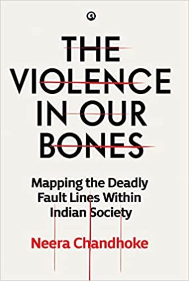 Violence In Our Bones : Mapping The Deadly Fault Lines Within Indian Society