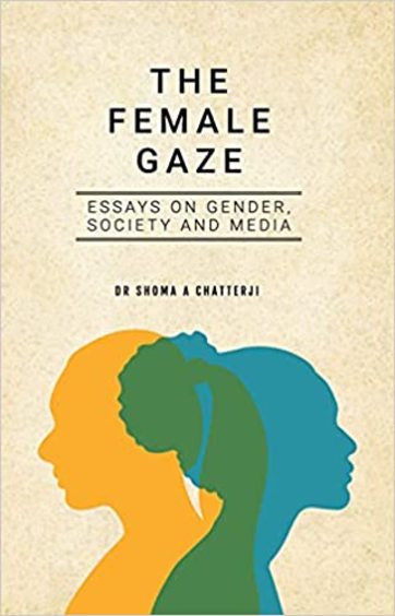 Female Gaze : Essays On Gender Society & Media