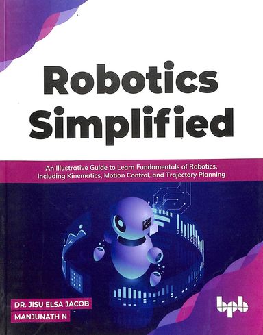Robotics Simplified : Illustrative Guide To Learn Fundamentals Of Robotics Including Kinematics